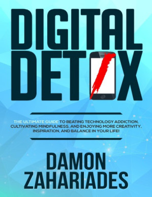 Digital detox : the ultimate guide to beating technology addiction, cultivating mindfulness, and enjoying more creativity, inspiration, and balance in your life!